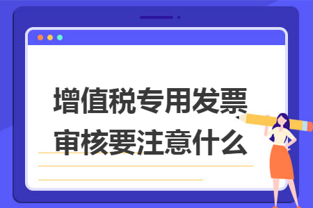 增值稅專用發(fā)票審核要注意什么