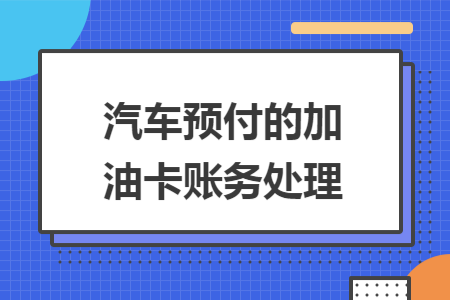 汽車預(yù)付的加油卡賬務(wù)處理