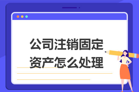 公司注銷固定資產(chǎn)怎么處理