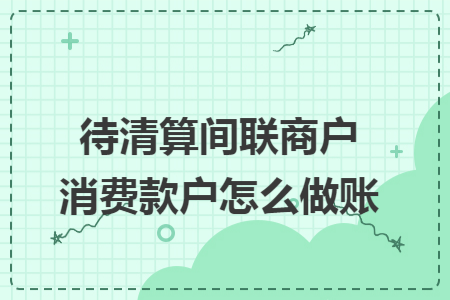 待清算間聯(lián)商戶消費款戶怎么做賬