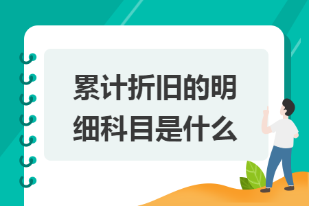 累計折舊的明細(xì)科目是什么