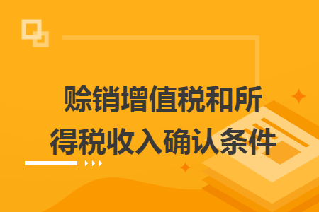 賒銷增值稅和所得稅收入確認條件
