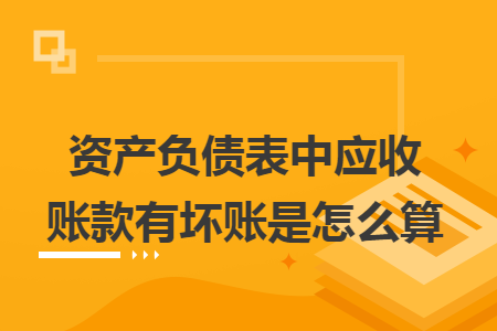 資產(chǎn)負債表中應收賬款有壞賬是怎么算