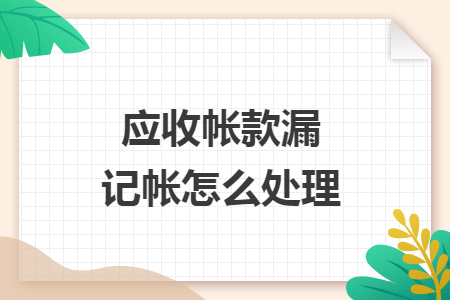 應(yīng)收帳款漏記帳怎么處理