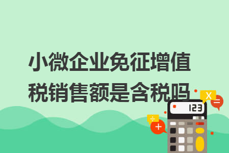 小微企業(yè)免征增值稅銷(xiāo)售額是含稅嗎