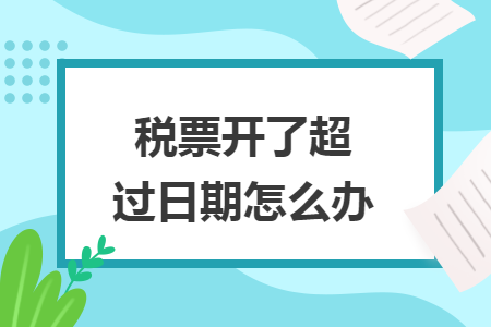 稅票開了超過日期怎么辦