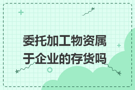 委托加工物資屬于企業(yè)的存貨嗎