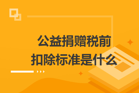 公益捐贈稅前扣除標準是什么