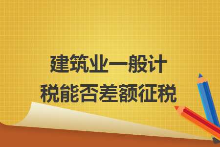 建筑業(yè)一般計(jì)稅能否差額征稅