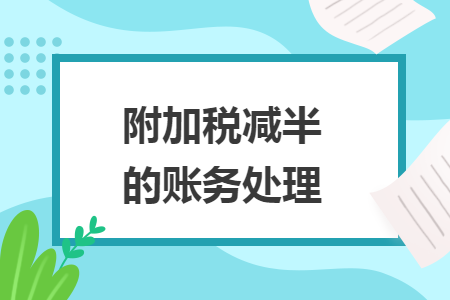 附加稅減半的賬務(wù)處理