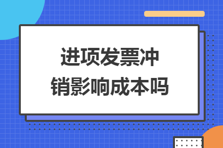 進(jìn)項(xiàng)發(fā)票沖銷影響成本嗎