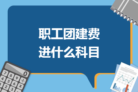 職工團(tuán)建費(fèi)進(jìn)什么科目