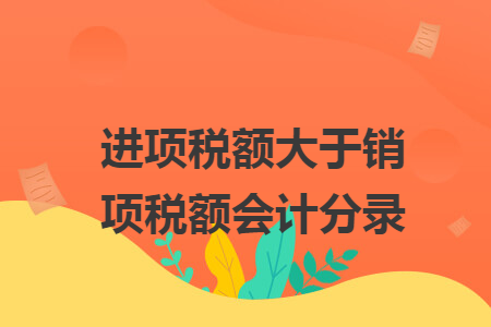 進(jìn)項(xiàng)稅額大于銷項(xiàng)稅額會計(jì)分錄