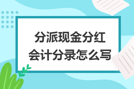分派現(xiàn)金分紅會(huì)計(jì)分錄怎么寫