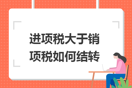 進(jìn)項(xiàng)稅大于銷項(xiàng)稅如何結(jié)轉(zhuǎn)