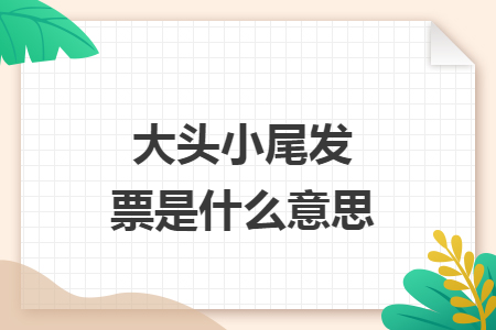 大頭小尾發(fā)票是什么意思