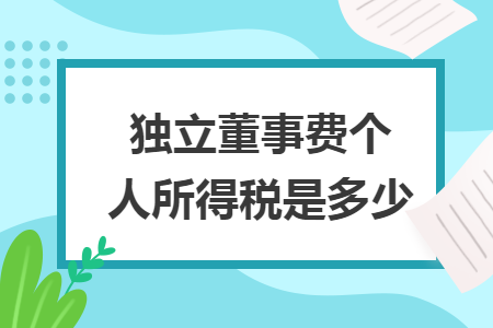 獨(dú)立董事費(fèi)個人所得稅是多少