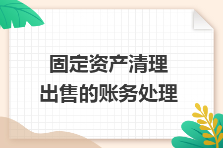 固定資產(chǎn)清理出售的賬務(wù)處理