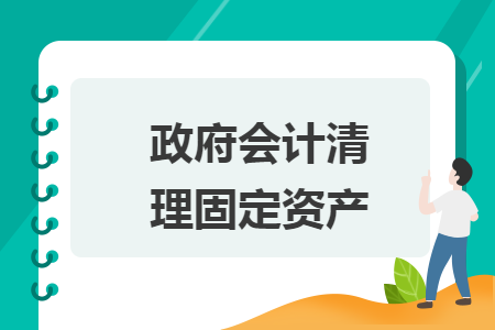 政府會(huì)計(jì)清理固定資產(chǎn)