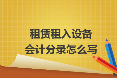 租賃租入設(shè)備會計分錄怎么寫
