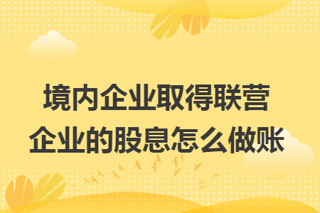 境內(nèi)企業(yè)取得聯(lián)營企業(yè)的股息怎么做賬