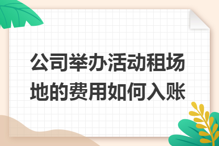 公司舉辦活動租場地的費用如何入賬