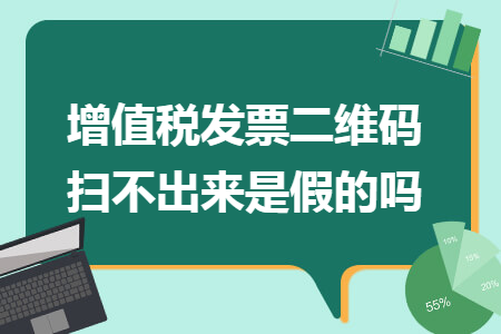 增值稅發(fā)票二維碼掃不出來是假的嗎