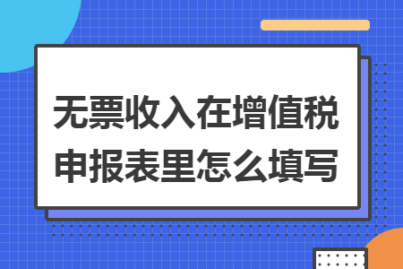 無票收入在增值稅申報表里怎么填寫