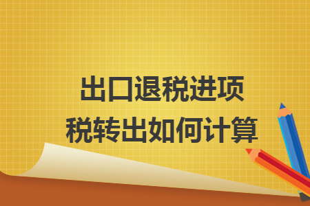 出口退稅進(jìn)項(xiàng)稅轉(zhuǎn)出如何計(jì)算  