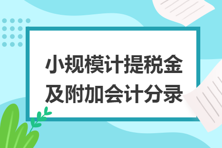 小規(guī)模計提稅金及附加會計分錄
