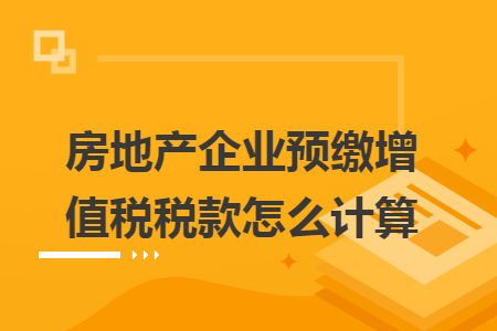 房地產(chǎn)企業(yè)預(yù)繳增值稅稅款怎么計(jì)算
