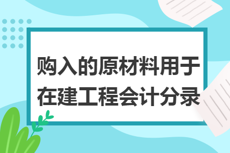 購入的原材料用于在建工程會計分錄