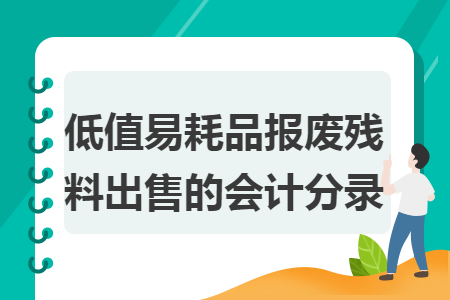 低值易耗品報(bào)廢殘料出售的會(huì)計(jì)分錄