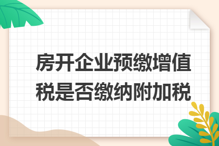 房開企業(yè)預(yù)繳增值稅是否繳納附加稅