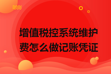 增值稅控系統(tǒng)維護費怎么做記賬憑證