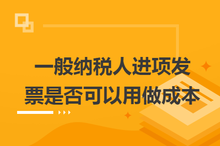 一般納稅人進項發(fā)票是否可以用做成本