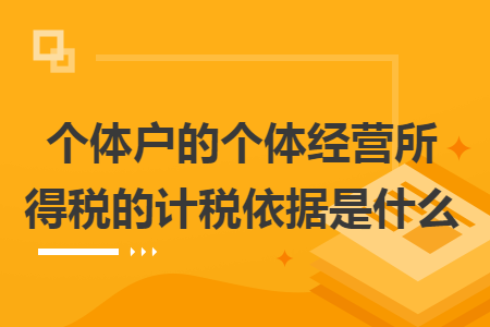 個(gè)體戶的個(gè)體經(jīng)營(yíng)所得稅的計(jì)稅依據(jù)是什么