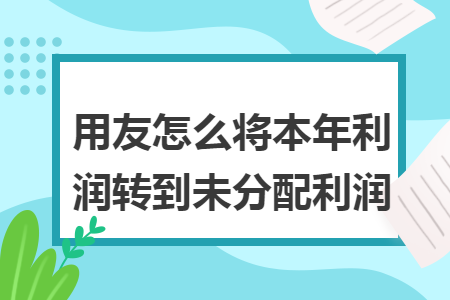 用友怎么將本年利潤轉到未分配利潤