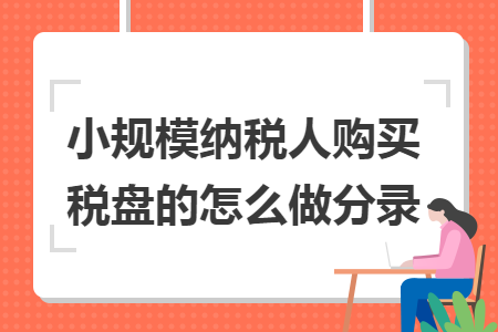 小規(guī)模納稅人購買稅盤的怎么做分錄