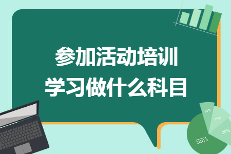 參加活動培訓(xùn)學(xué)習(xí)做什么科目