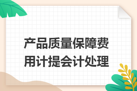 產(chǎn)品質(zhì)量保障費(fèi)用計(jì)提會(huì)計(jì)處理