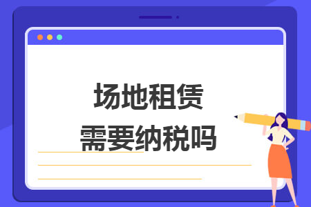 場地租賃需要納稅嗎