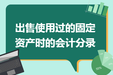 出售使用過的固定資產(chǎn)時的會計分錄