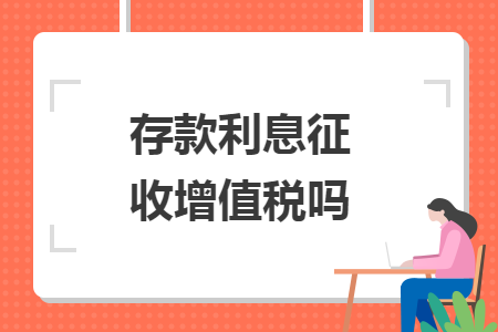 存款利息征收增值稅嗎