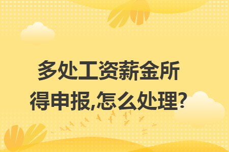 多處工資薪金所得申報,怎么處理?