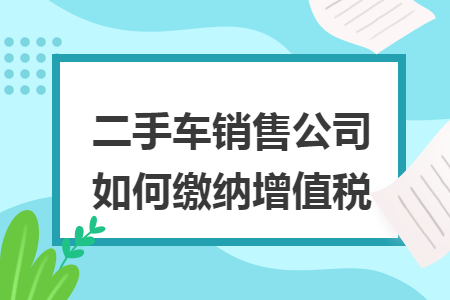 二手車銷售公司如何繳納增值稅