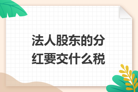 法人股東的分紅要交什么稅