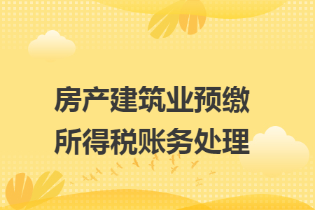 房產(chǎn)建筑業(yè)預(yù)繳所得稅賬務(wù)處理