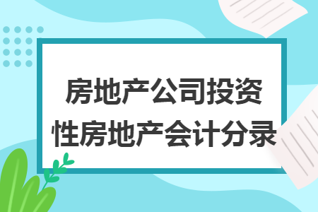 房地產(chǎn)公司投資性房地產(chǎn)會計(jì)分錄