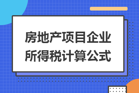 房地產(chǎn)項(xiàng)目企業(yè)所得稅計(jì)算公式